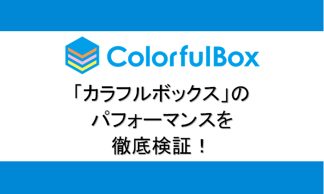 ColorfulBox(カラフルボックス)のパフォーマンスを徹底検証比較！